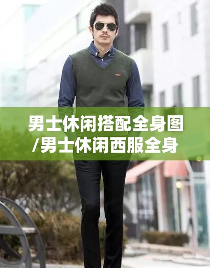 男士休闲搭配全身图/男士休闲西服全身 男士休闲搭配全身图/男士休闲西服全身
