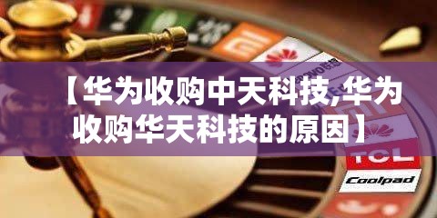 【华为收购中天科技,华为收购华天科技的原因】