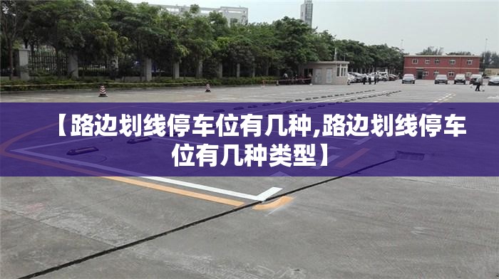 【路边划线停车位有几种,路边划线停车位有几种类型】