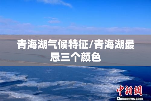 青海湖气候特征/青海湖最忌三个颜色 青海湖气候特征/青海湖最忌三个颜色