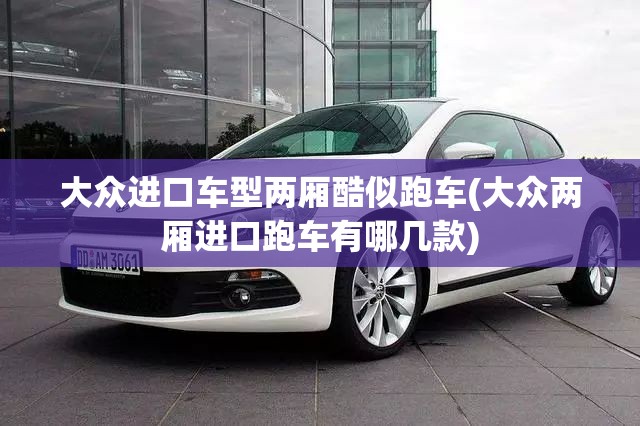 大众进口车型两厢酷似跑车(大众两厢进口跑车有哪几款)