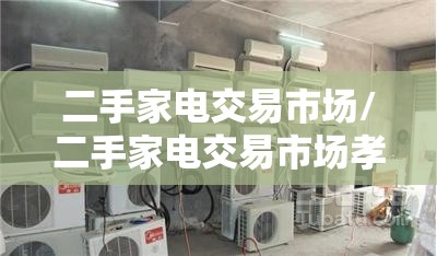 二手家电交易市场/二手家电交易市场孝感有几家 二手家电交易市场/二手家电交易市场孝感有几家