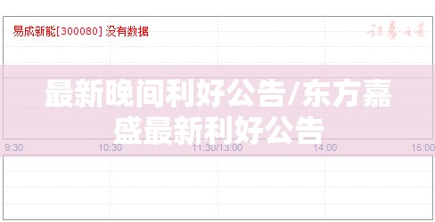 最新晚间利好公告/东方嘉盛最新利好公告 最新晚间利好公告/东方嘉盛最新利好公告