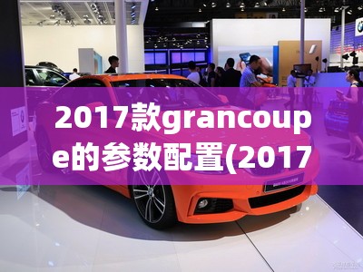 2017款grancoupe的参数配置(2017款桑塔纳参数配置)