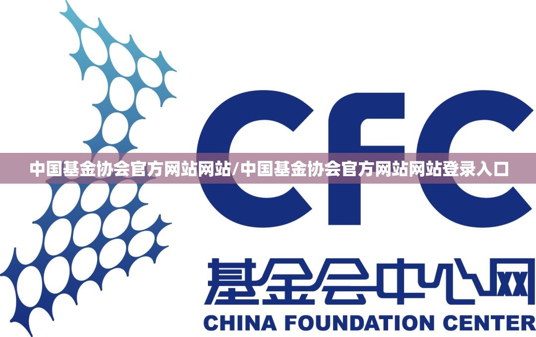 中国基金协会官方网站网站/中国基金协会官方网站网站登录入口