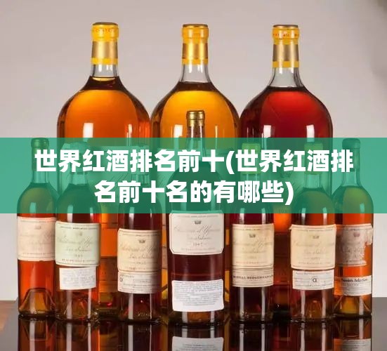 世界红酒排名前十(世界红酒排名前十名的有哪些)