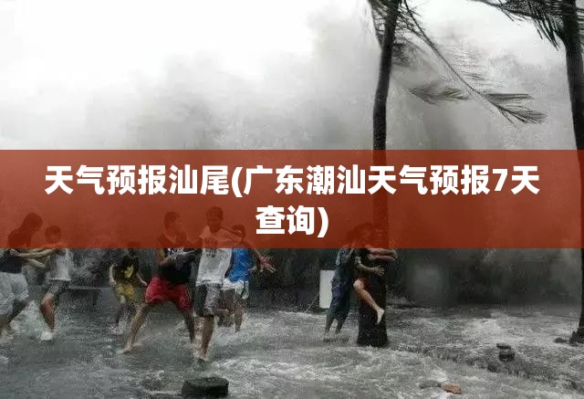 天气预报汕尾(广东潮汕天气预报7天查询)