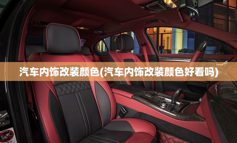 汽车内饰改装颜色(汽车内饰改装颜色好看吗) 汽车内饰改装颜色(汽车内饰改装颜色好看吗)