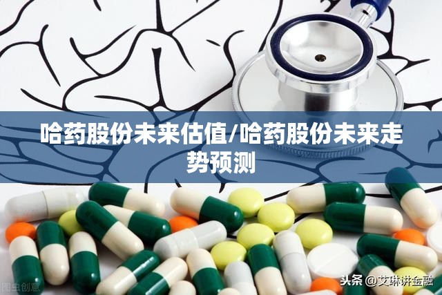 哈药股份未来估值/哈药股份未来走势预测