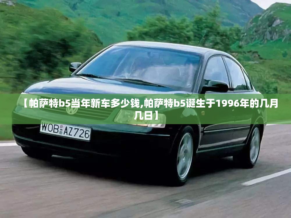 【帕萨特b5当年新车多少钱,帕萨特b5诞生于1996年的几月几日】