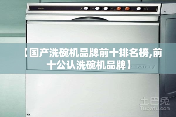 【国产洗碗机品牌前十排名榜,前十公认洗碗机品牌】
