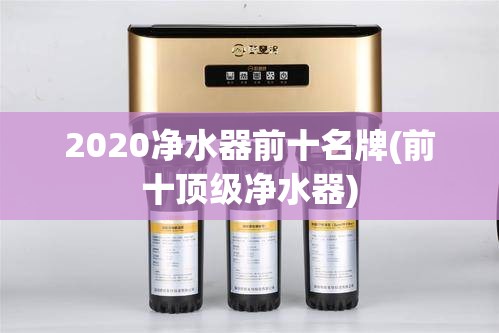 2020净水器前十名牌(前十顶级净水器)