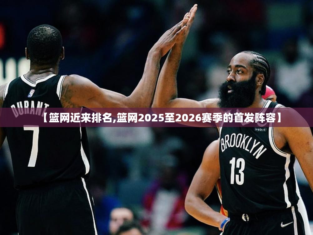 【篮网近来排名,篮网2025至2026赛季的首发阵容】