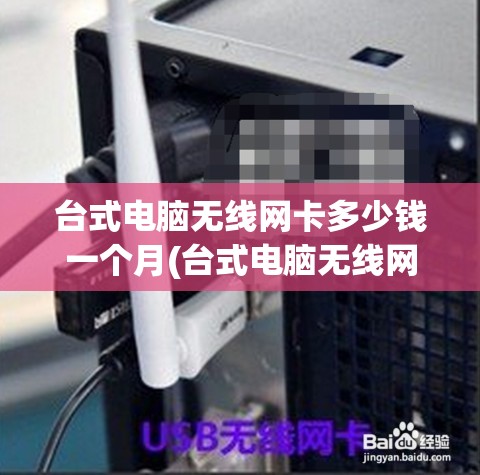 台式电脑无线网卡多少钱一个月(台式电脑无线网卡选啥样的)