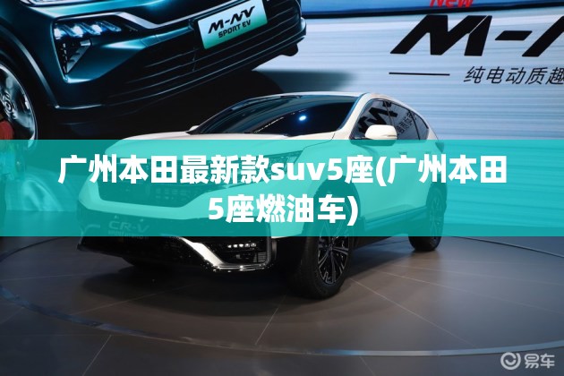 广州本田最新款suv5座(广州本田5座燃油车)
