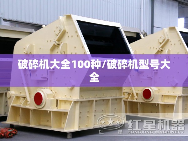 破碎机大全100种/破碎机型号大全 破碎机大全100种/破碎机型号大全