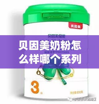 贝因美奶粉怎么样哪个系列好(贝因美奶粉怎么样哪个系列好四岁宝)