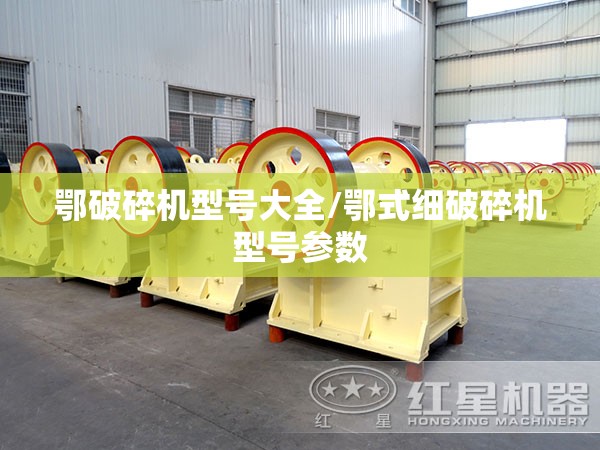 鄂破碎机型号大全/鄂式细破碎机型号参数 鄂破碎机型号大全/鄂式细破碎机型号参数