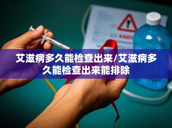 艾滋病多久能检查出来/艾滋病多久能检查出来能排除