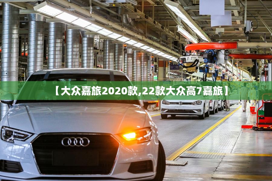 【大众嘉旅2020款,22款大众高7嘉旅】