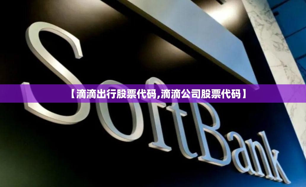 【滴滴出行股票代码,滴滴公司股票代码】