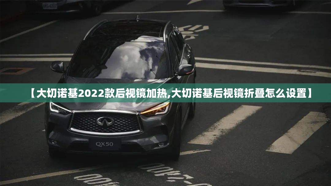 【大切诺基2022款后视镜加热,大切诺基后视镜折叠怎么设置】 【大切诺基2022款后视镜加热,大切诺基后视镜折叠怎么设置】