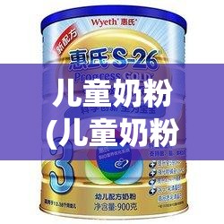 儿童奶粉(儿童奶粉品牌排名榜)