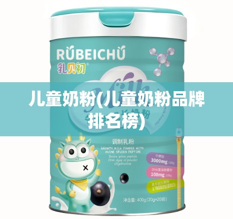 儿童奶粉(儿童奶粉品牌排名榜)