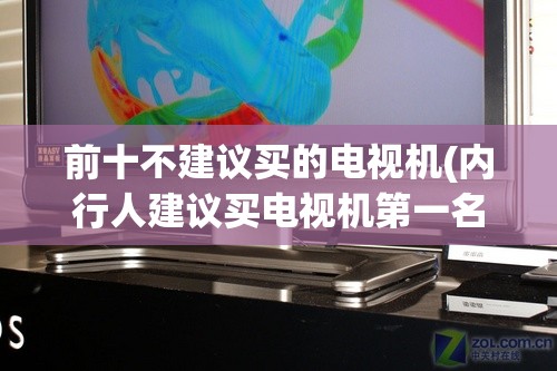 前十不建议买的电视机(内行人建议买电视机第一名)