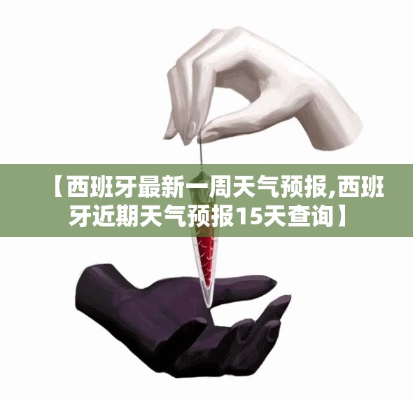 【西班牙最新一周天气预报,西班牙近期天气预报15天查询】 【西班牙最新一周天气预报,西班牙近期天气预报15天查询】