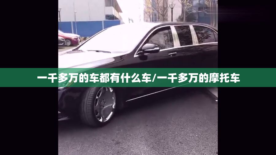 一千多万的车都有什么车/一千多万的摩托车 一千多万的车都有什么车/一千多万的摩托车