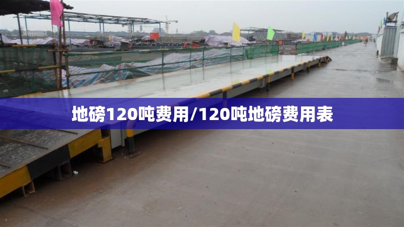 地磅120吨费用/120吨地磅费用表