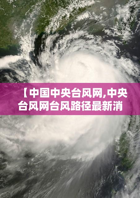 【中国中央台风网,中央台风网台风路径最新消息】 【中国中央台风网,中央台风网台风路径最新消息】