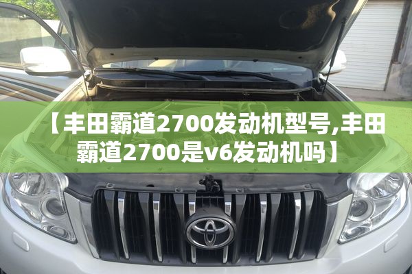 【丰田霸道2700发动机型号,丰田霸道2700是v6发动机吗】 【丰田霸道2700发动机型号,丰田霸道2700是v6发动机吗】