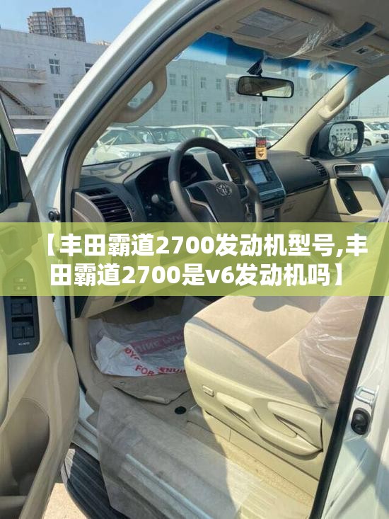 【丰田霸道2700发动机型号,丰田霸道2700是v6发动机吗】 【丰田霸道2700发动机型号,丰田霸道2700是v6发动机吗】
