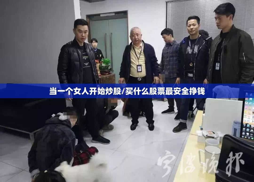 当一个女人开始炒股/买什么股票最安全挣钱 当一个女人开始炒股/买什么股票最安全挣钱