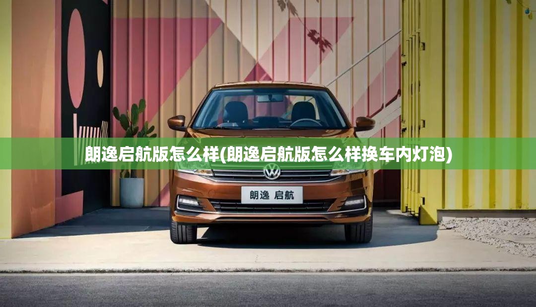 朗逸启航版怎么样(朗逸启航版怎么样换车内灯泡)