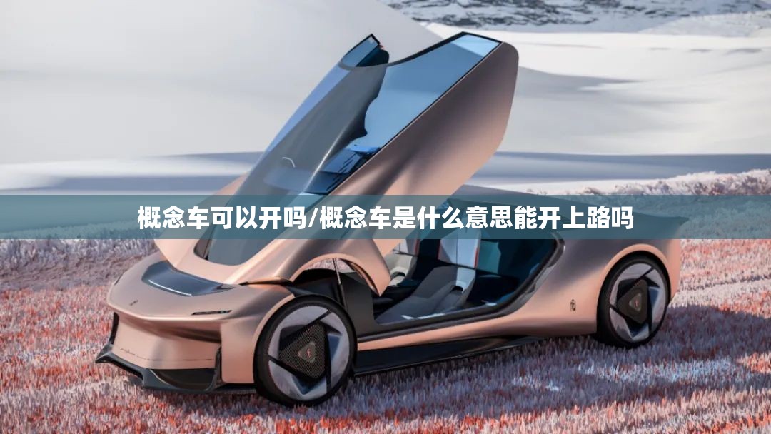 概念车可以开吗/概念车是什么意思能开上路吗 概念车可以开吗/概念车是什么意思能开上路吗