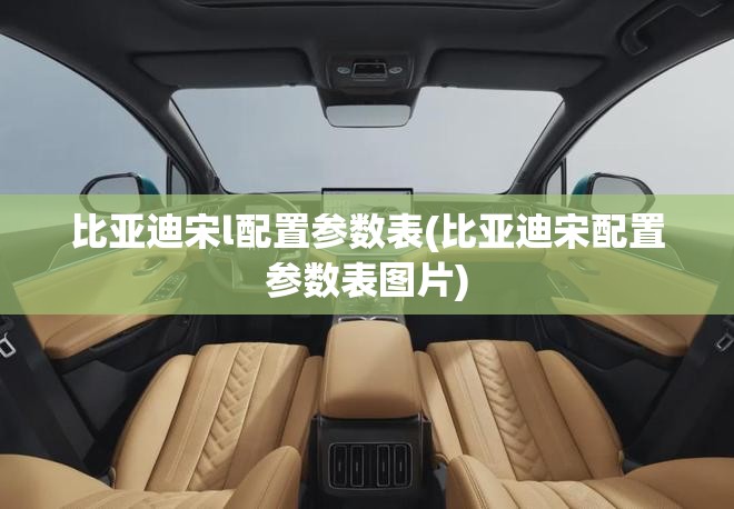 比亚迪宋l配置参数表(比亚迪宋配置参数表图片)