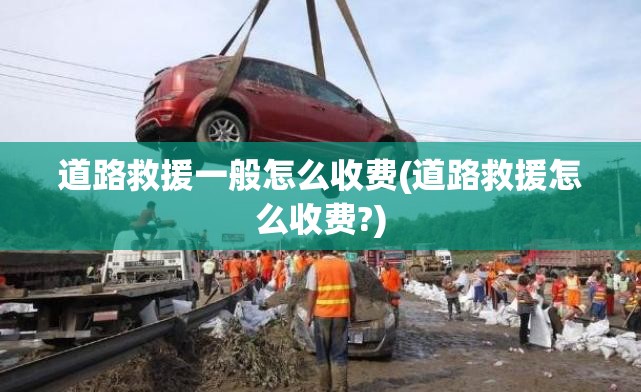 道路救援一般怎么收费(道路救援怎么收费?)