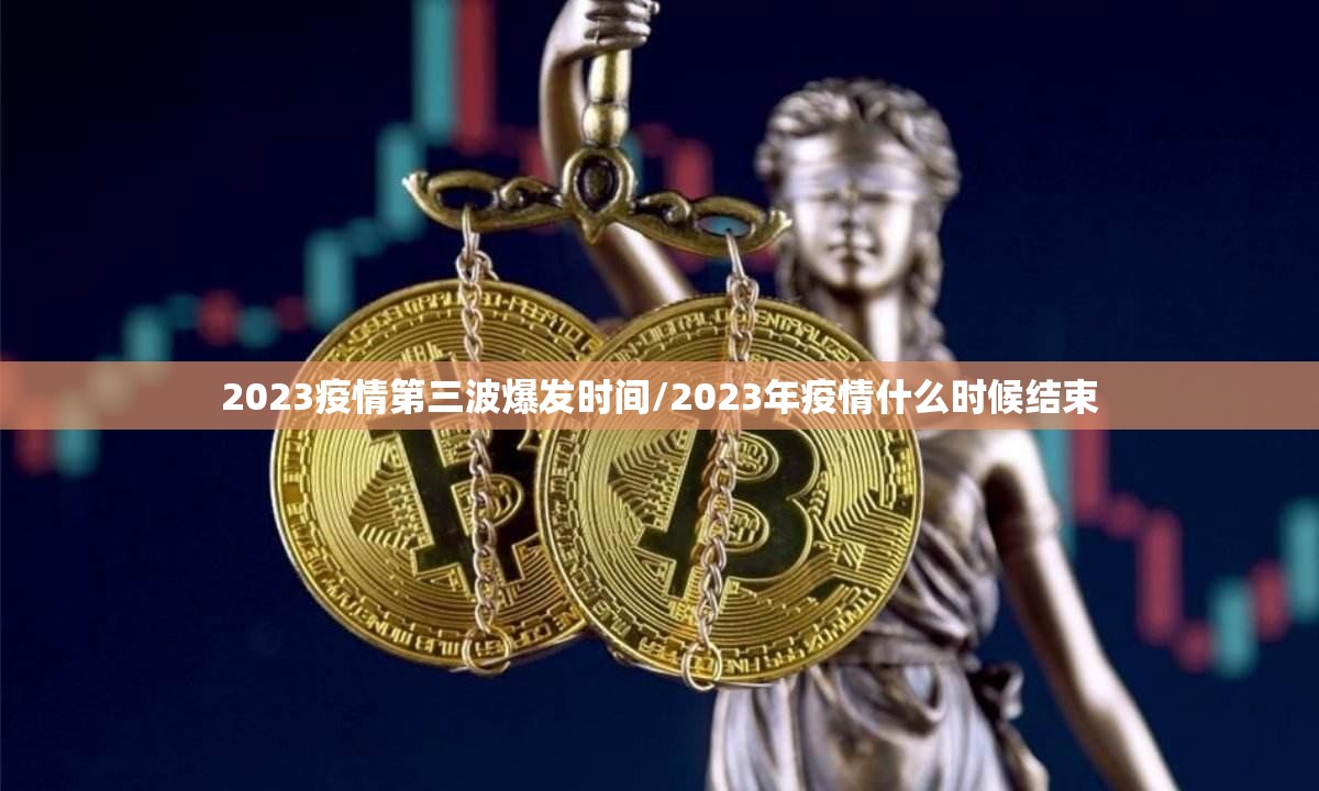 2023疫情第三波爆发时间/2023年疫情什么时候结束