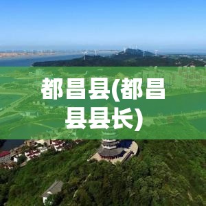都昌县(都昌县县长)