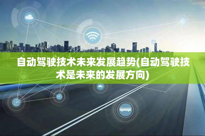自动驾驶技术未来发展趋势(自动驾驶技术是未来的发展方向)