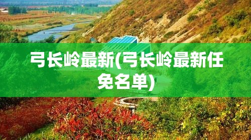 弓长岭最新(弓长岭最新任免名单) 弓长岭最新(弓长岭最新任免名单)
