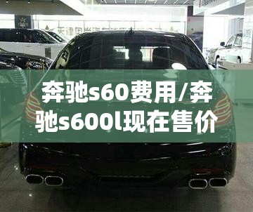 奔驰s60费用/奔驰s600l现在售价多少钱 奔驰s60费用/奔驰s600l现在售价多少钱