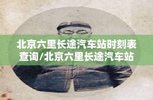 北京六里长途汽车站时刻表查询/北京六里长途汽车站时刻表查询许昌到北京大巴