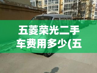 五菱荣光二手车费用多少(五菱荣光v二手车大概多少钱)