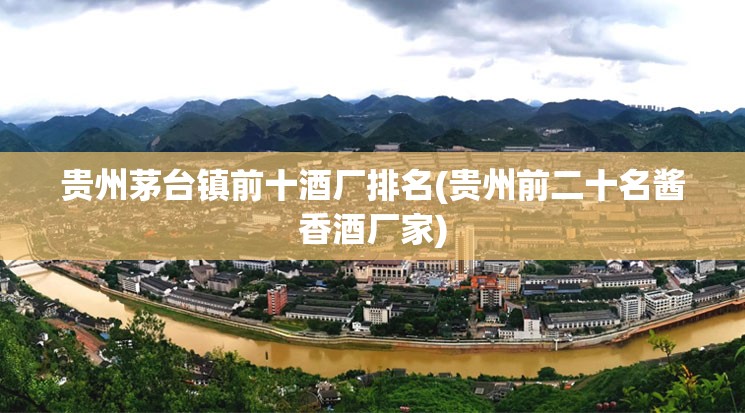 贵州茅台镇前十酒厂排名(贵州前二十名酱香酒厂家) 贵州茅台镇前十酒厂排名(贵州前二十名酱香酒厂家)