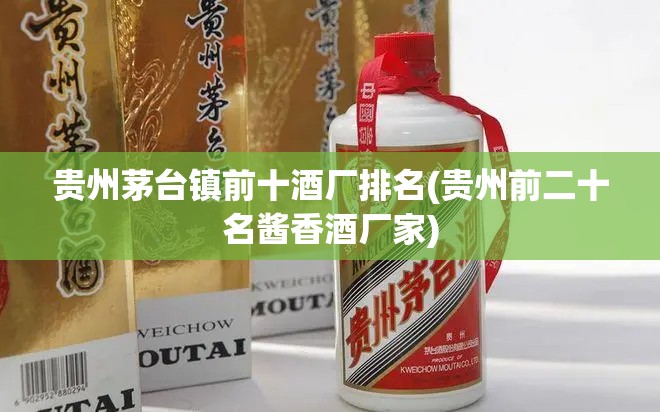 贵州茅台镇前十酒厂排名(贵州前二十名酱香酒厂家) 贵州茅台镇前十酒厂排名(贵州前二十名酱香酒厂家)