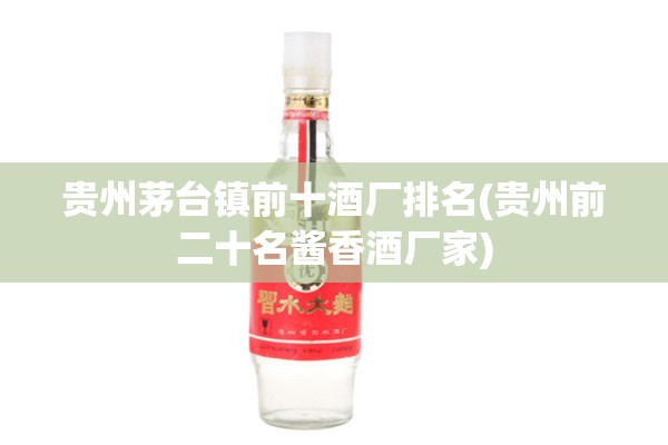 贵州茅台镇前十酒厂排名(贵州前二十名酱香酒厂家) 贵州茅台镇前十酒厂排名(贵州前二十名酱香酒厂家)